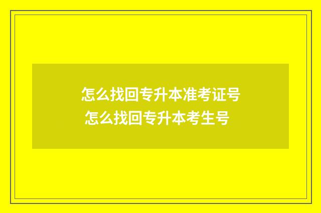 怎么找回专升本准考证号 怎么找回专升本考生号