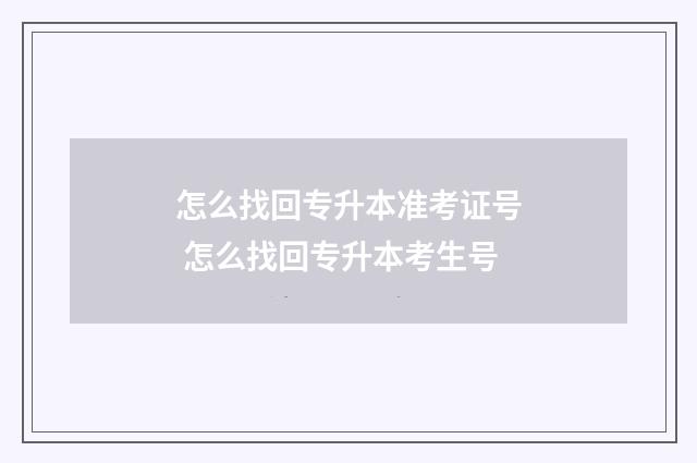 怎么找回专升本准考证号 怎么找回专升本考生号