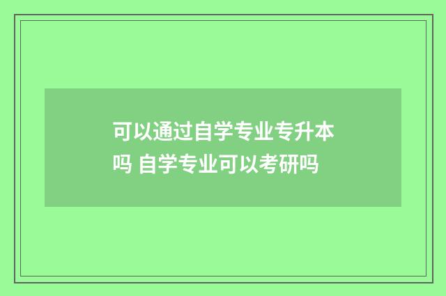 可以通过自学专业专升本吗 自学专业可以考研吗