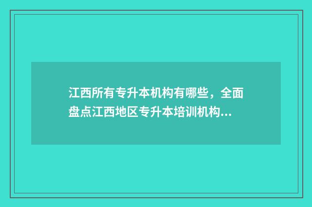 江西所有专升本机构有哪些，全面盘点江西地区专升本培训机构 江西专升本官网