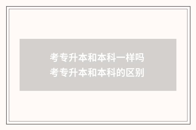 考专升本和本科一样吗 考专升本和本科的区别