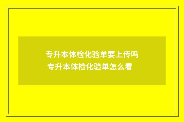 专升本体检化验单要上传吗 专升本体检化验单怎么看