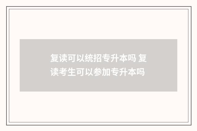 复读可以统招专升本吗 复读考生可以参加专升本吗