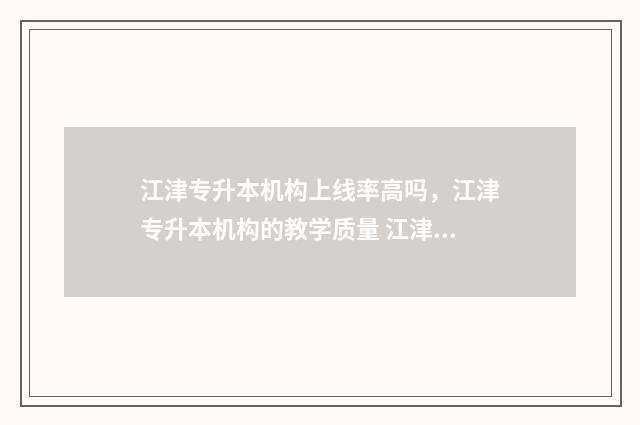 江津专升本机构上线率高吗，江津专升本机构的教学质量 江津专升本快速拿学历