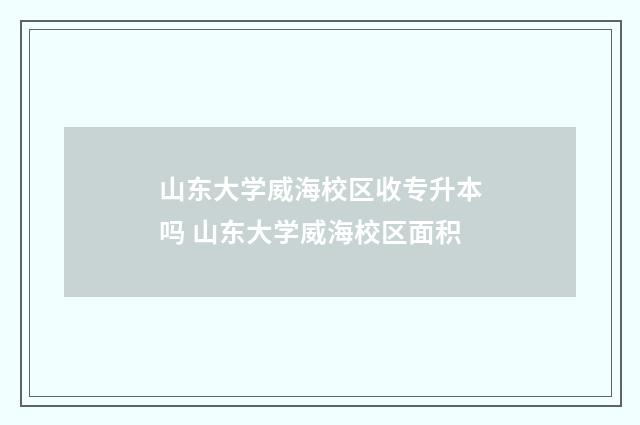 山东大学威海校区收专升本吗 山东大学威海校区面积