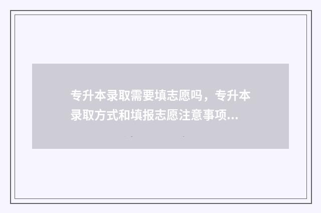 专升本录取需要填志愿吗，专升本录取方式和填报志愿注意事项 专升本录取需要确认吗