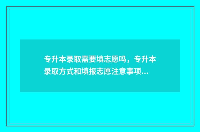 专升本录取需要填志愿吗，专升本录取方式和填报志愿注意事项 专升本录取需要确认吗