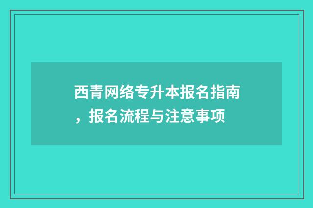 西青网络专升本报名指南，报名流程与注意事项