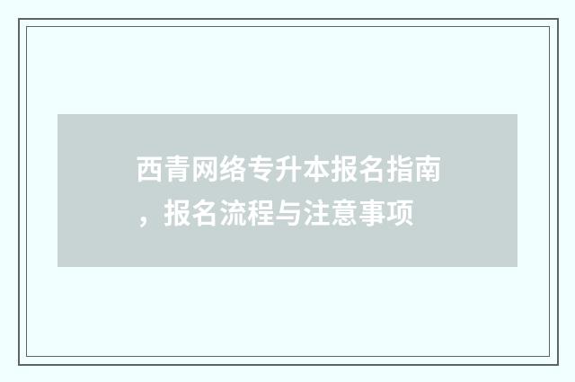 西青网络专升本报名指南，报名流程与注意事项