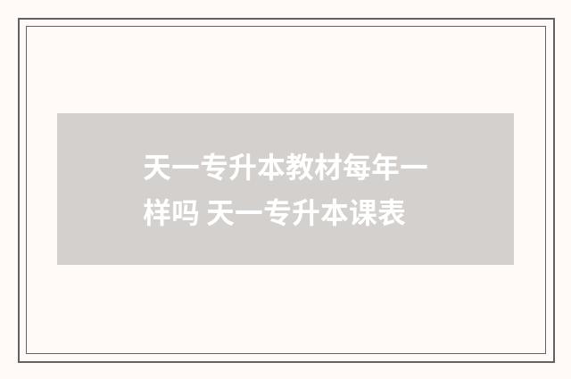 天一专升本教材每年一样吗 天一专升本课表
