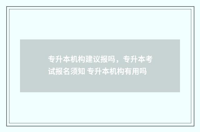 专升本机构建议报吗，专升本考试报名须知 专升本机构有用吗