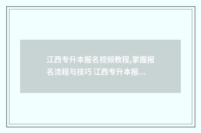 江西专升本报名视频教程,掌握报名流程与技巧 江西专升本报名时间