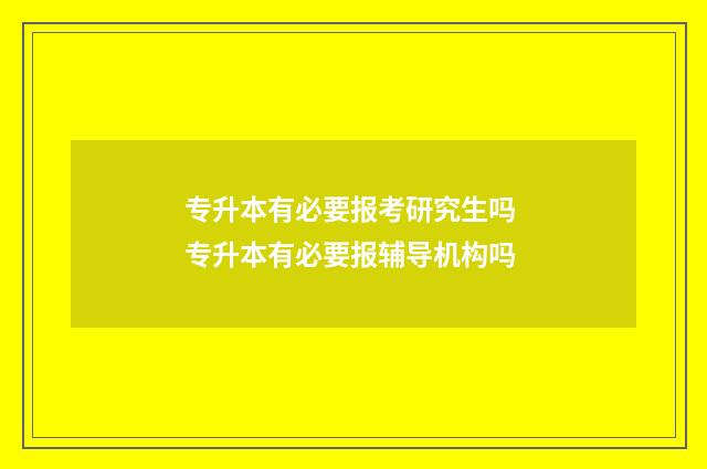 专升本有必要报考研究生吗 专升本有必要报辅导机构吗