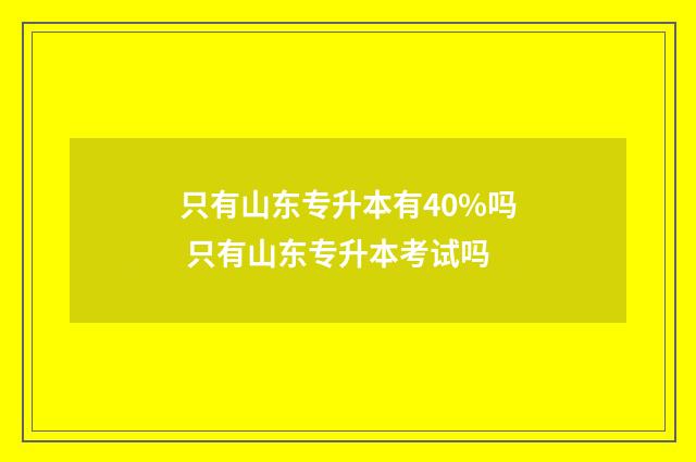 只有山东专升本有40%吗 只有山东专升本考试吗
