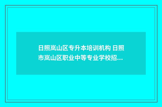 日照岚山区专升本培训机构 日照市岚山区职业中等专业学校招生简章