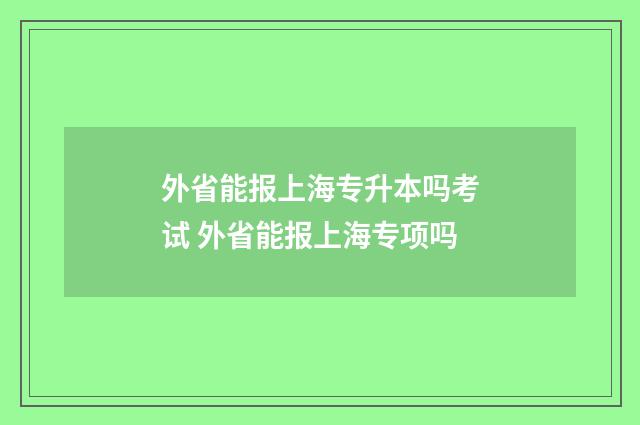 外省能报上海专升本吗考试 外省能报上海专项吗