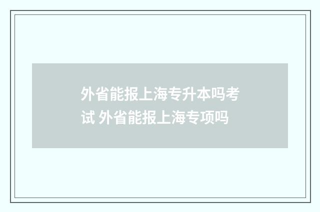 外省能报上海专升本吗考试 外省能报上海专项吗
