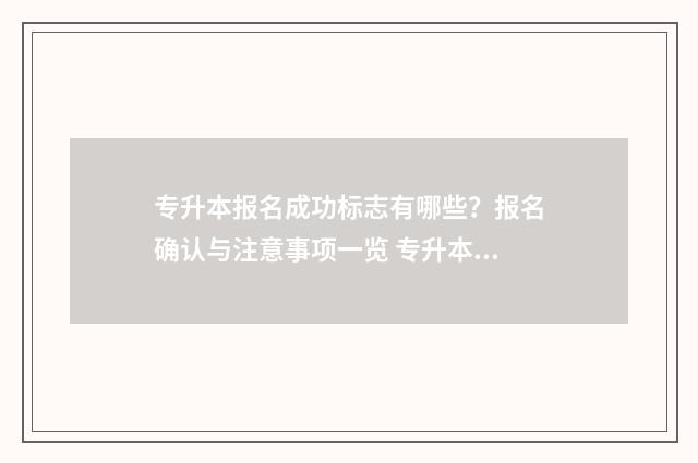 专升本报名成功标志有哪些？报名确认与注意事项一览 专升本报名成功以后可以退吗