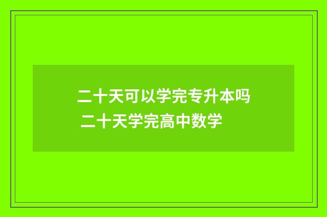 二十天可以学完专升本吗 二十天学完高中数学