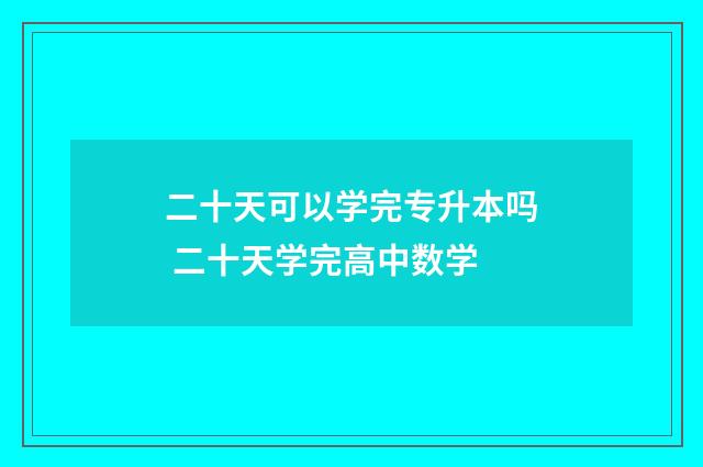二十天可以学完专升本吗 二十天学完高中数学