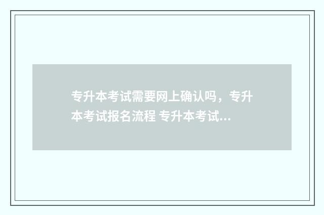 专升本考试需要网上确认吗，专升本考试报名流程 专升本考试需要考专业课吗