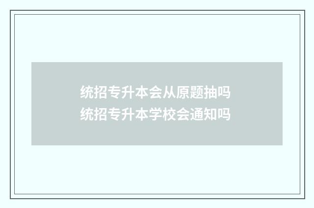 统招专升本会从原题抽吗 统招专升本学校会通知吗