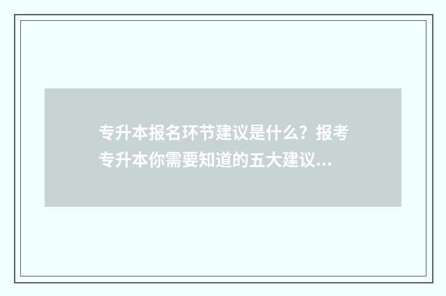 专升本报名环节建议是什么？报考专升本你需要知道的五大建议 专升本报名须知