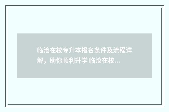 临沧在校专升本报名条件及流程详解，助你顺利升学 临沧在校专升本政策