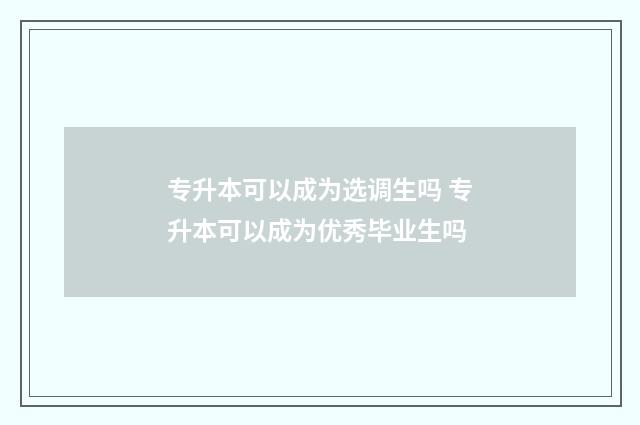 专升本可以成为选调生吗 专升本可以成为优秀毕业生吗