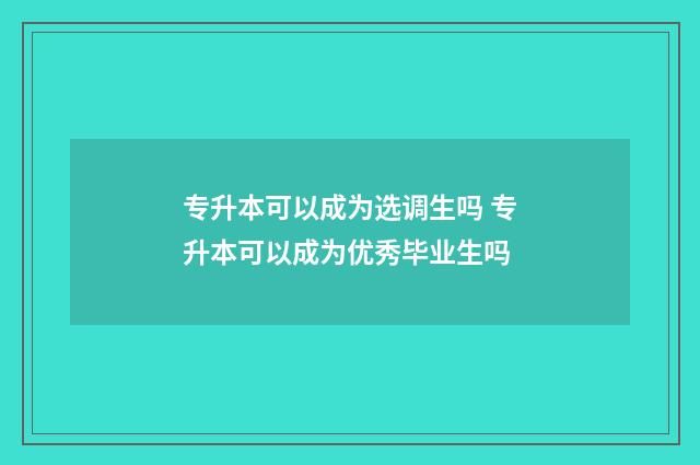 专升本可以成为选调生吗 专升本可以成为优秀毕业生吗