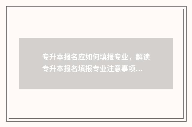 专升本报名应如何填报专业，解读专升本报名填报专业注意事项 专升本报名怎么办