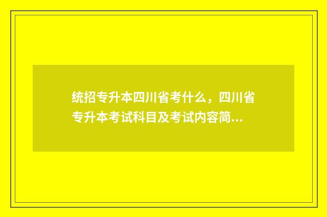 统招专升本四川省考什么，四川省专升本考试科目及考试内容简介