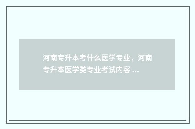 河南专升本考什么医学专业，河南专升本医学类专业考试内容 河南专升本考什么