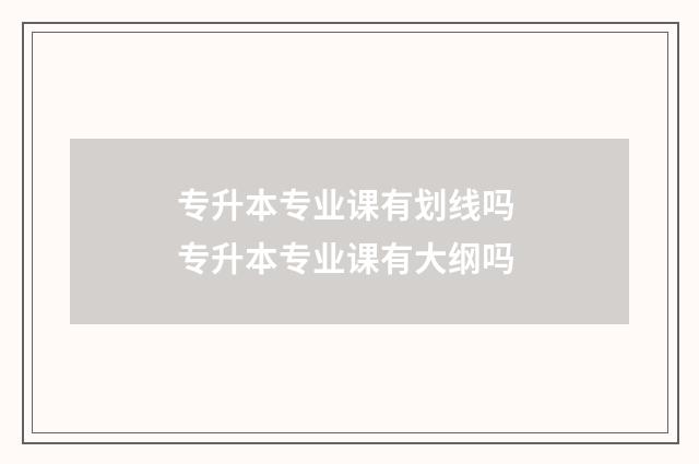 专升本专业课有划线吗 专升本专业课有大纲吗