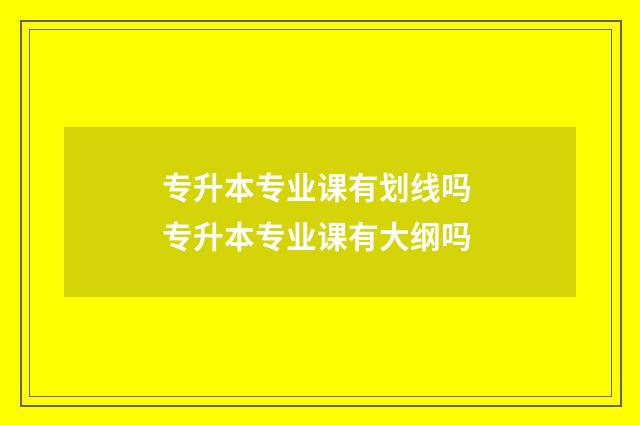 专升本专业课有划线吗 专升本专业课有大纲吗