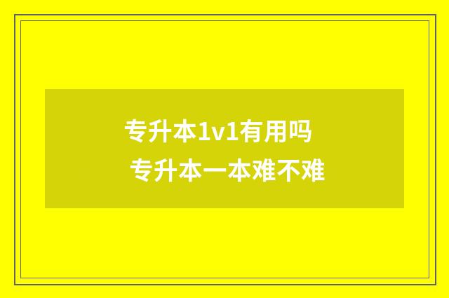 专升本1v1有用吗 专升本一本难不难