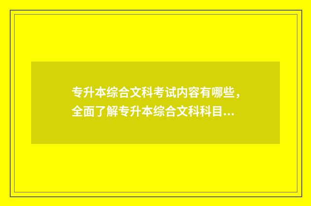 专升本综合文科考试内容有哪些，全面了解专升本综合文科科目 专升本综合是什么
