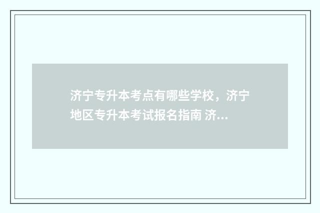 济宁专升本考点有哪些学校，济宁地区专升本考试报名指南 济宁专升本考点分布