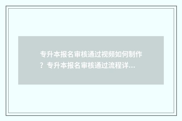 专升本报名审核通过视频如何制作？专升本报名审核通过流程详解 专升本报名审核通过后怎么缴费