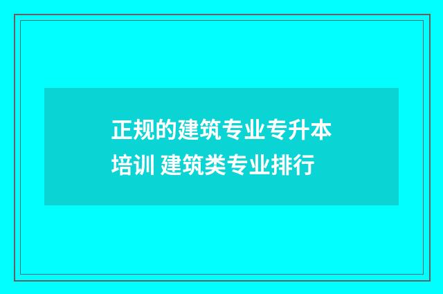 正规的建筑专业专升本培训 建筑类专业排行