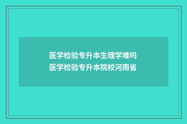 医学检验专升本生理学难吗 医学检验专升本院校河南省