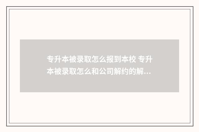 专升本被录取怎么报到本校 专升本被录取怎么和公司解约的解约说明