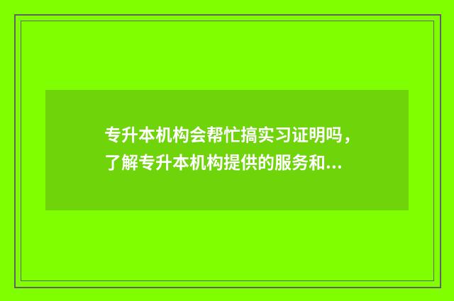 专升本机构会帮忙搞实习证明吗，了解专升本机构提供的服务和帮助 专升本机构会帮忙盖章吗