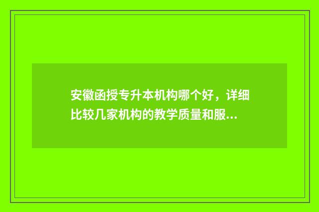 安徽函授专升本机构哪个好，详细比较几家机构的教学质量和服务 安徽函授专升本报名入口