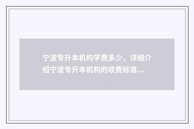 宁波专升本机构学费多少，详细介绍宁波专升本机构的收费标准 宁波专升本机构哪些好