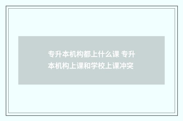 专升本机构都上什么课 专升本机构上课和学校上课冲突