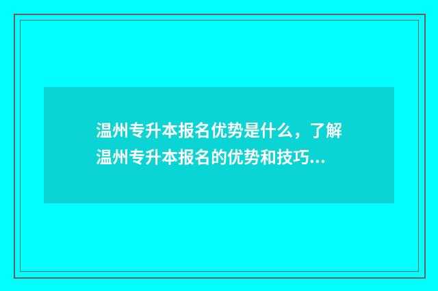 温州专升本报名优势是什么，了解温州专升本报名的优势和技巧 温州专升本报名官网