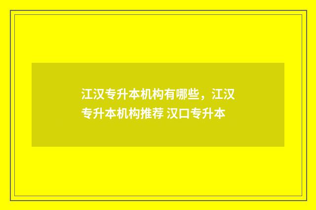 江汉专升本机构有哪些，江汉专升本机构推荐 汉口专升本