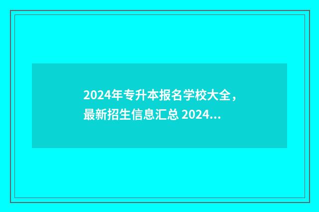 2024年专升本报名学校大全，最新招生信息汇总 2024年专升本报名多少人