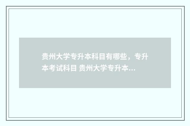贵州大学专升本科目有哪些，专升本考试科目 贵州大学专升本官网2024